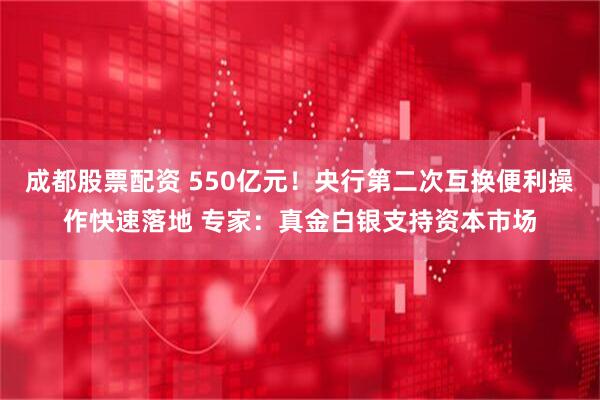 成都股票配资 550亿元！央行第二次互换便利操作快速落地 专家：真金白银支持资本市场