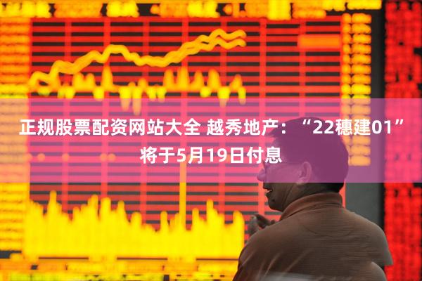 正规股票配资网站大全 越秀地产：“22穗建01”将于5月19日付息