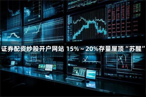 证券配资炒股开户网站 15%～20%存量屋顶“苏醒”