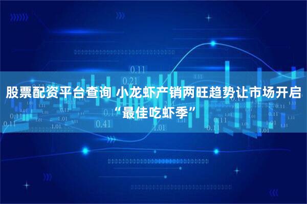 股票配资平台查询 小龙虾产销两旺趋势让市场开启“最佳吃虾季”