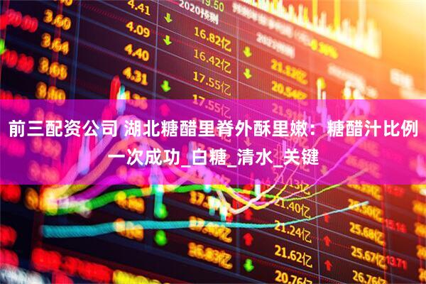 前三配资公司 湖北糖醋里脊外酥里嫩：糖醋汁比例一次成功_白糖_清水_关键