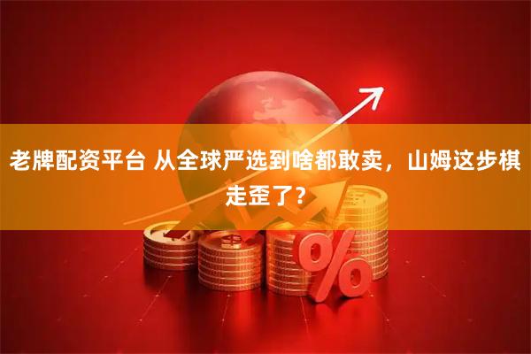 老牌配资平台 从全球严选到啥都敢卖，山姆这步棋走歪了？