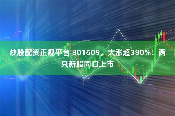 炒股配资正规平台 301609，大涨超390%！两只新股同日上市