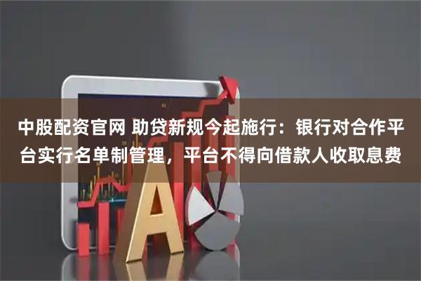 中股配资官网 助贷新规今起施行:银行对合作平台实行名单制管理,平台不得向借款人收取息费