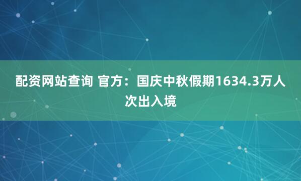 配资网站查询 官方:国庆中秋假期1634.3万人次出入境