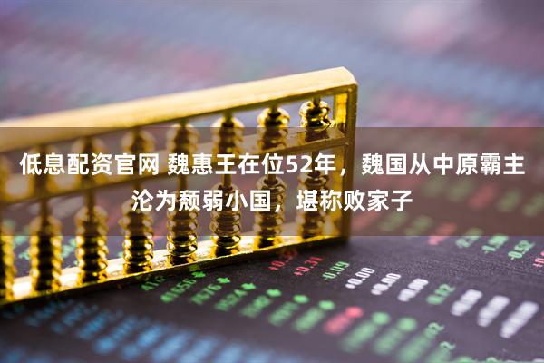 低息配资官网 魏惠王在位52年，魏国从中原霸主沦为颓弱小国，堪称败家子