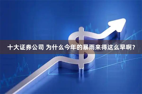 十大证券公司 为什么今年的暴雨来得这么早啊？